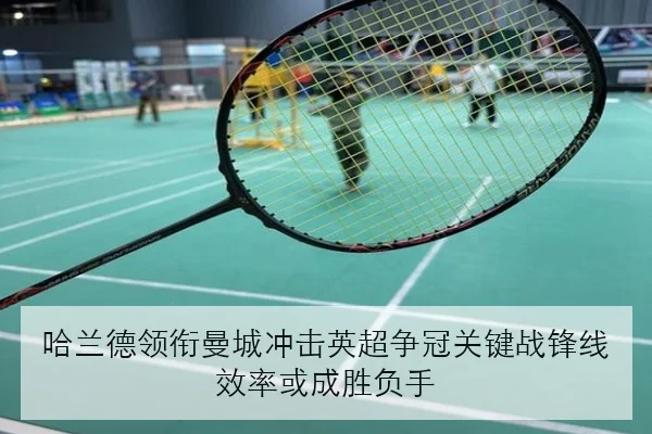 哈兰德领衔曼城冲击英超争冠关键战锋线效率或成胜负手