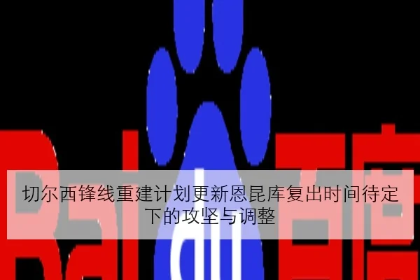 切尔西锋线重建计划更新恩昆库复出时间待定下的攻坚与调整